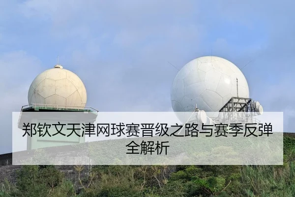 郑钦文天津网球赛晋级之路与赛季反弹全解析